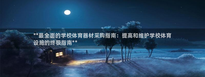 极悦平台注册官方网站下载手机版:**最全面的学校体育器材采购