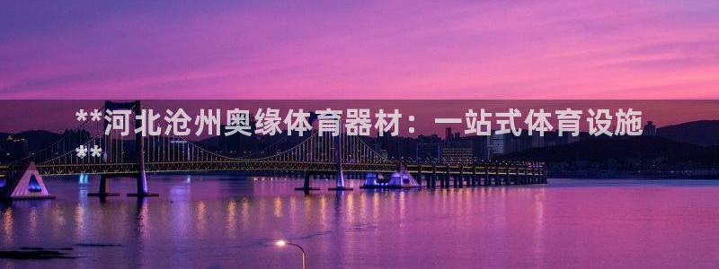 极悦平台注册失败如何解决问题:**河北沧州奥缘体育器材:一站