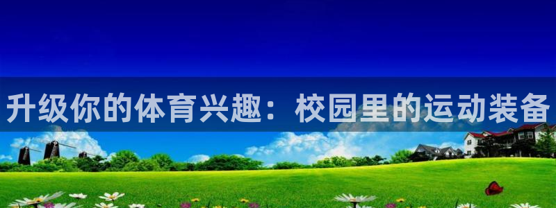 极悦平台官网登录入口手机版:升级你的体育兴趣:校园里的运动装